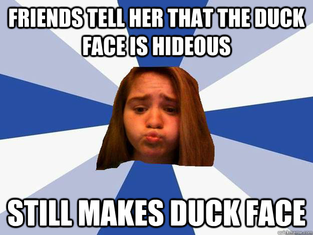 Friends tell her that the duck face is hideous still makes duck face  