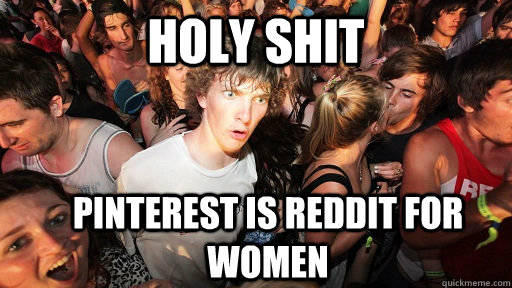 holy shit Pinterest is Reddit for Women  Sudden Clarity Clarence