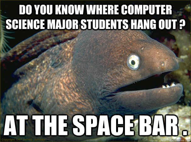 Do you know where computer science major students hang out ? at the space bar . - Do you know where computer science major students hang out ? at the space bar .  Bad Joke Eel