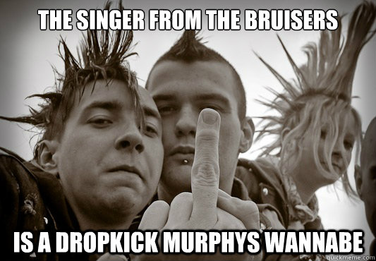 the singer from the bruisers is a dropkick murphys wannabe  