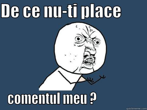 DE CE NU-TI PLACE         COMENTUL MEU ?                  Y U No