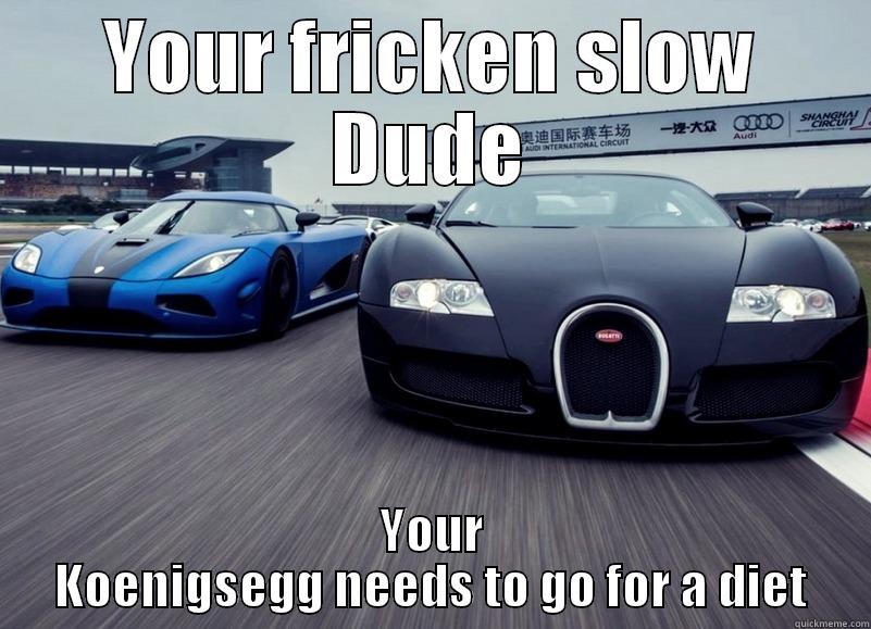 Bugatti and Koenigsegg - YOUR FRICKEN SLOW DUDE YOUR KOENIGSEGG NEEDS TO GO FOR A DIET Misc