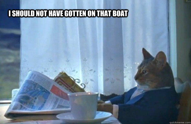 i should not have gotten on that boat  Sophisticated Cat