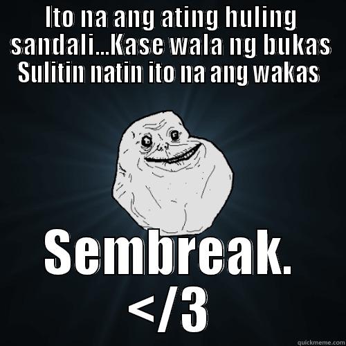 ITO NA ANG ATING HULING SANDALI...KASE WALA NG BUKAS SULITIN NATIN ITO NA ANG WAKAS  SEMBREAK. </3 Forever Alone