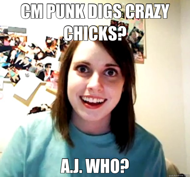 CM PUNK DIGS CRAZY CHICKS? A.J. WHO?  Overly Attached Girlfriend