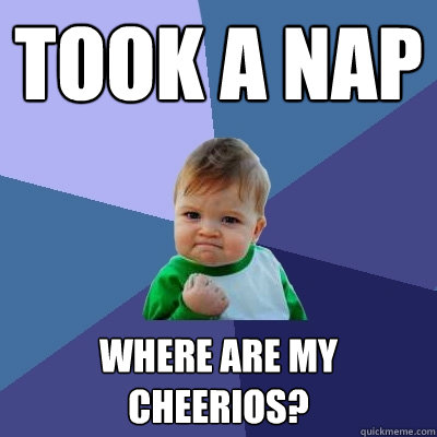 Took a nap Where are my Cheerios? - Took a nap Where are my Cheerios?  Success Kid