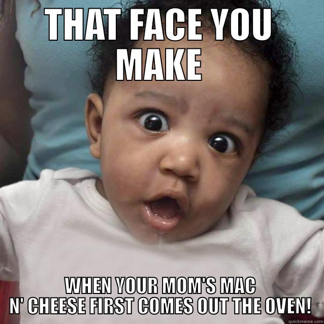 THAT FACE YOU MAKE WHEN YOUR MOM'S MAC N' CHEESE FIRST COMES OUT THE OVEN! Misc