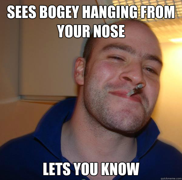Sees bogey hanging from your nose Lets you know - Sees bogey hanging from your nose Lets you know  Misc