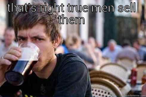 THAT'S RIGHT TRUE MEN SELL THEM  Lazy College Senior