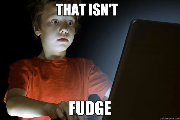 That isn't Fudge  scared first day on the internet kid