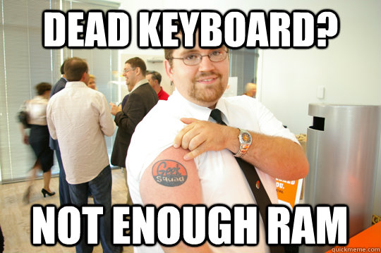dEAD KEYBOARD? Not enough RAM - dEAD KEYBOARD? Not enough RAM  GeekSquad Gus