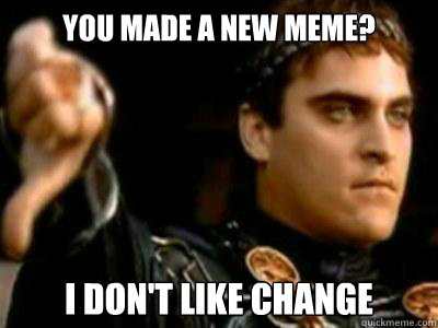 You made a new meme? I don't like change  Downvoting Roman
