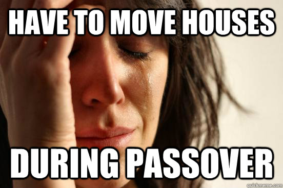 Have to move houses During Passover  First World Problems