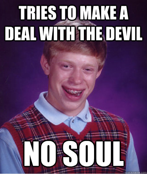 tries to make a deal with the devil no soul  Bad Luck Brian