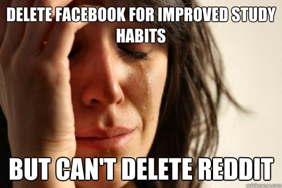 Delete facebook for improved study habits but Can't delete reddit  First World Problems