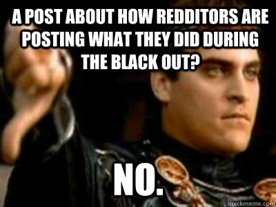 A post about how redditors are posting what they did during the black out? NO.  Downvoting Roman