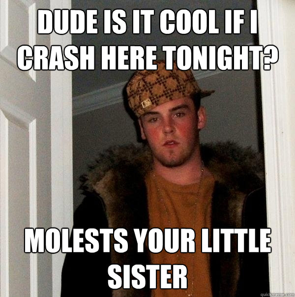 dude is it cool if i crash here tonight? molests your little sister  Scumbag Steve