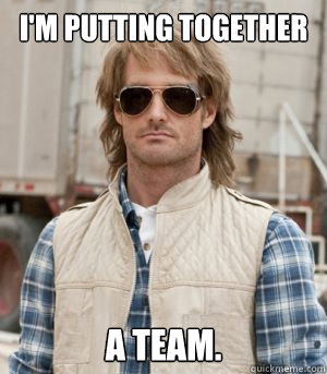 I'm putting together A team. - I'm putting together A team.  MacGruber