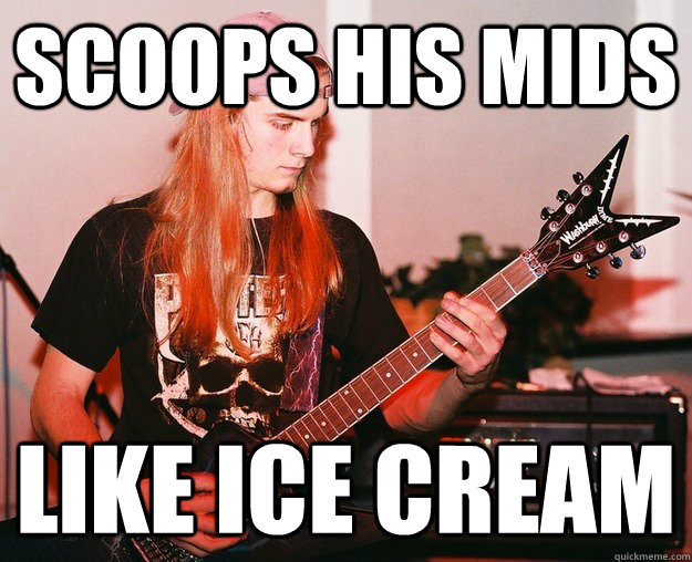 scoops his mids like ice cream  Annoying Metal Kid