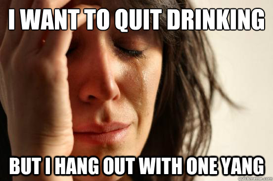 I want to quit drinking But I hang out with One Yang  First World Problems