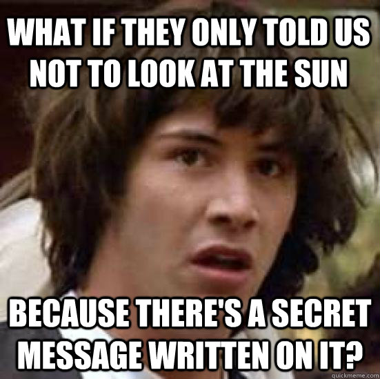 What if they only told us not to look at the sun because there's a secret message written on it?  conspiracy keanu