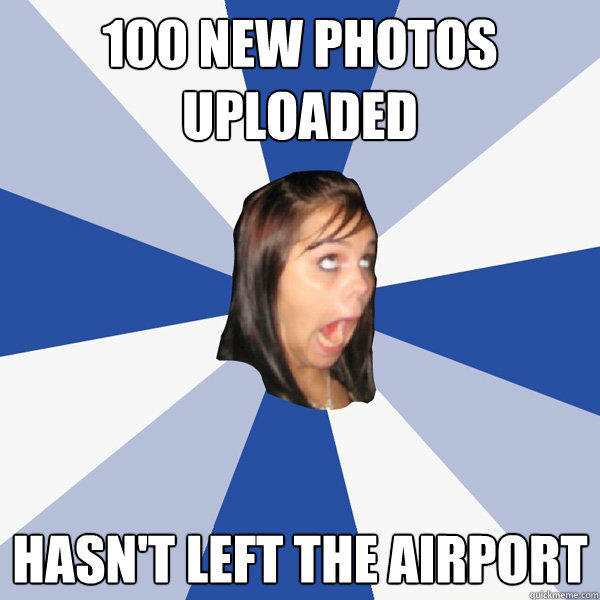 100 new photos uploaded hasn't left the airport  Annoying Facebook Girl