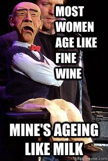Most women age like fine wine mine's ageing like milk - Most women age like fine wine mine's ageing like milk  Walter the whiner