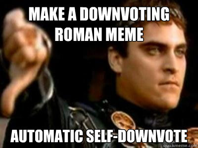 Make a Downvoting Roman Meme automatic self-downvote  Downvoting Roman