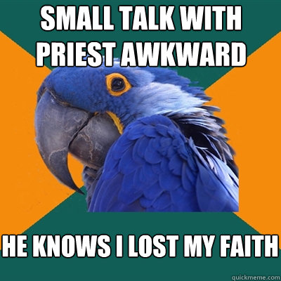 small talk with priest awkward he knows i lost my faith  Paranoid Parrot