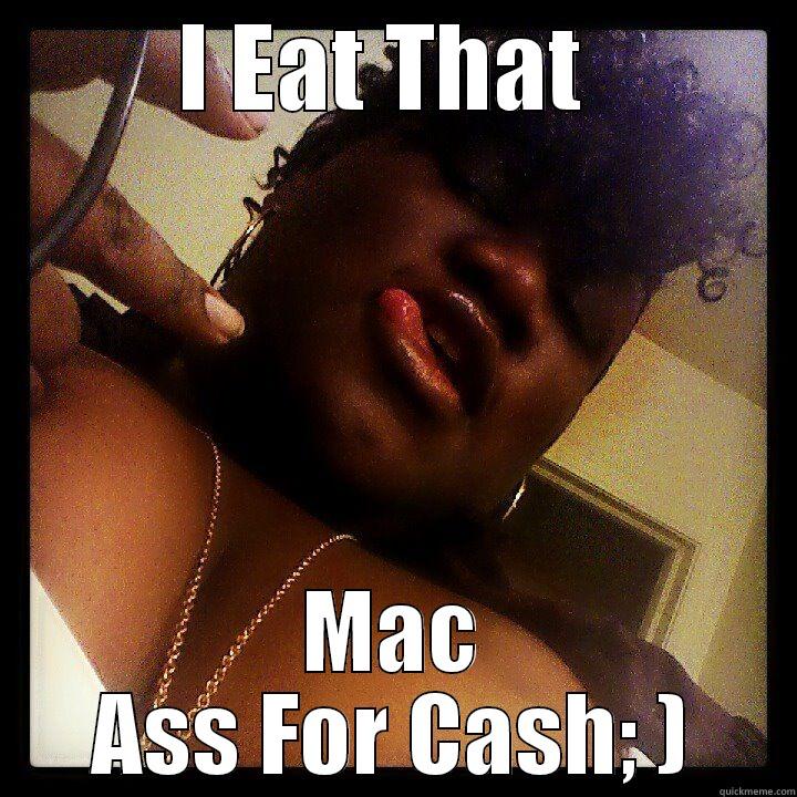 tHAT mac booty - I EAT THAT  MAC ASS FOR CASH; ) Misc