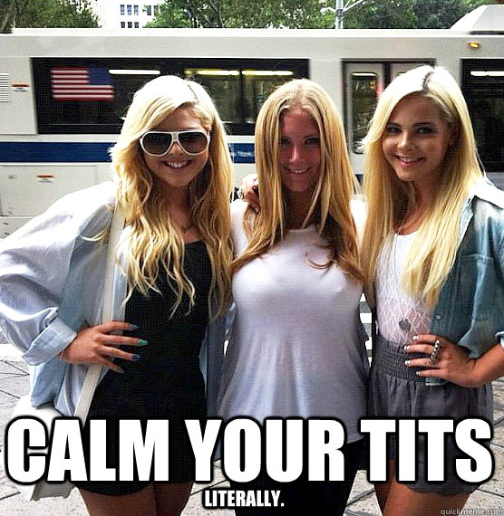 literally. CALM YOUR TITS  