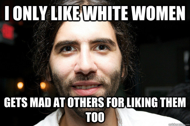 I only like White women Gets mad at others for liking them too  Roosh V