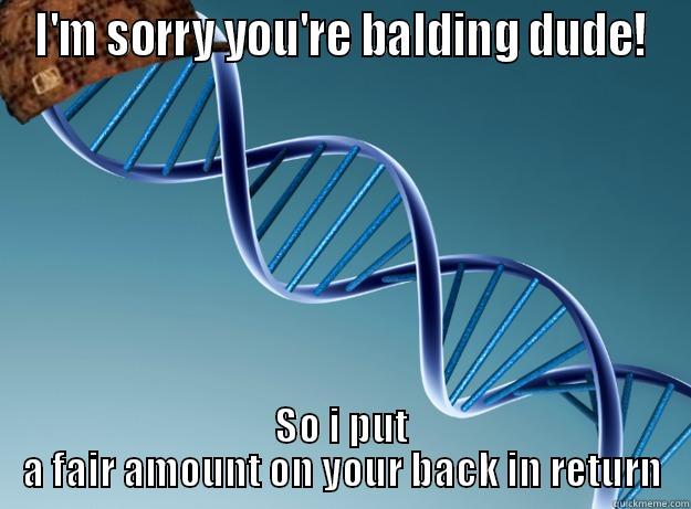 I'M SORRY YOU'RE BALDING DUDE! SO I PUT A FAIR AMOUNT ON YOUR BACK IN RETURN Scumbag Genetics