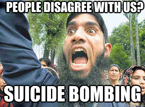 people disagree with us? suicide bombing  Angry Muslim Guy
