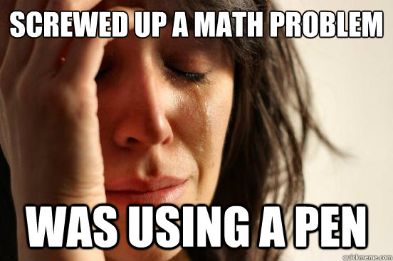 Screwed up a math problem Was using a pen  First World Problems