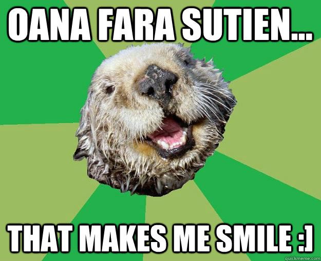 Oana fara sutien... that makes me smile :]  OCD Otter