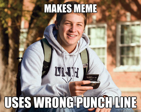 Makes Meme Uses wrong punch line  College Freshman