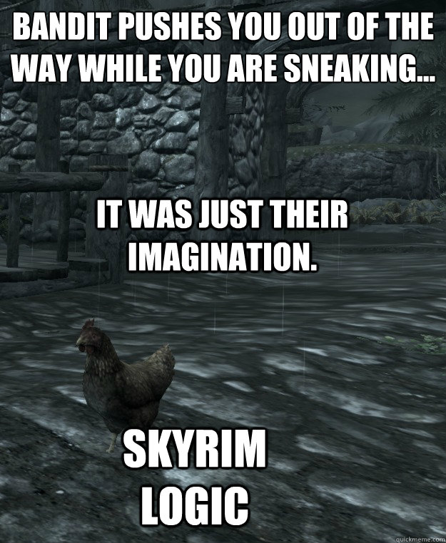 Bandit pushes you out of the way while you are sneaking... It was just their imagination. Skyrim logic - Bandit pushes you out of the way while you are sneaking... It was just their imagination. Skyrim logic  Skyrim Logic
