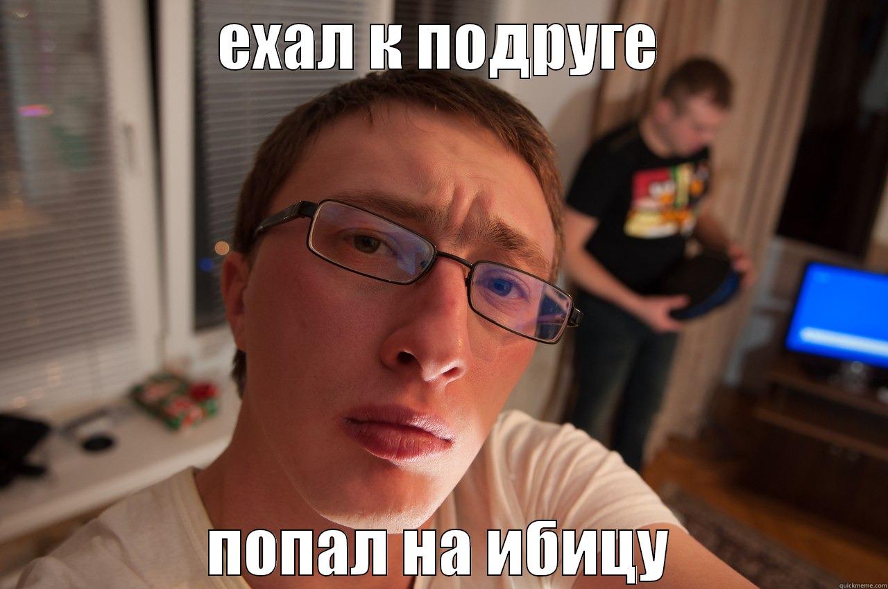 ЕХАЛ К ПОДРУГЕ ПОПАЛ НА ИБИЦУ Misc