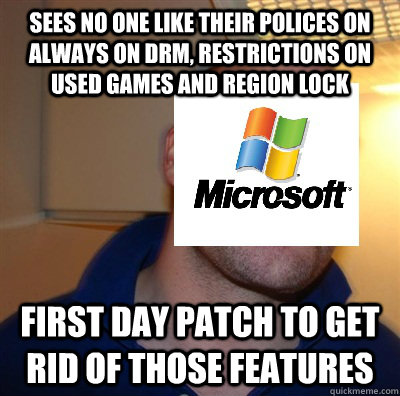 sees no one like their polices on always on drm, restrictions on used games and region lock first day patch to get rid of those features   Good Guy Microsoft