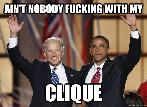 Ain't nobody fucking with my clique  obama