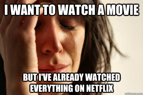 I want to watch a movie But I've already watched everything on netflix  First World Problems