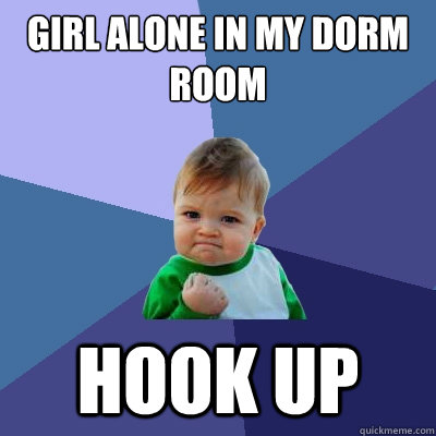 Girl alone in my dorm room Hook up - Girl alone in my dorm room Hook up  Success Kid