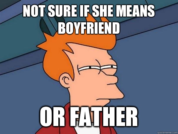 Not sure if she means boyfriend Or father  Futurama Fry