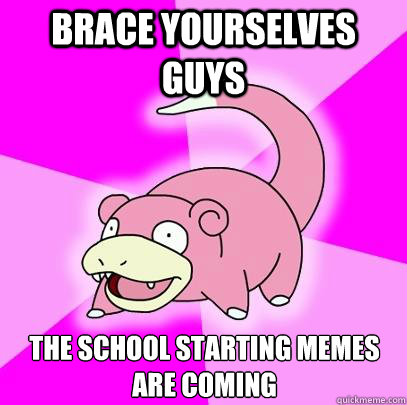 Brace Yourselves guys the school starting memes are coming  Slowpoke