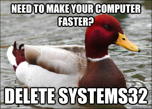 Need to make your computer faster? delete systems32  Malicious Advice Mallard
