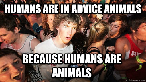 Humans are in advice animals BECAUSE HUMANS ARE ANIMALS  Sudden Clarity Clarence