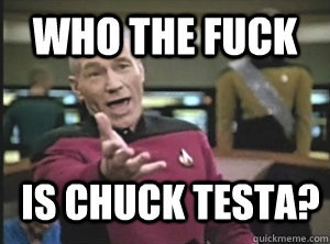 who the fuck is chuck testa?  Annoyed Picard