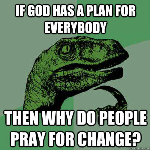 If god has a plan for everybody Then why do people pray for change?  Philosoraptor