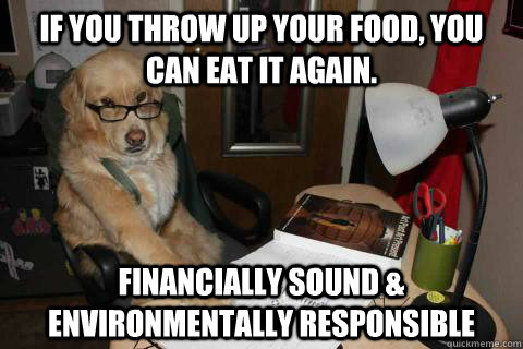 IF YOU THROW UP YOUR FOOD, YOU CAN EAT IT AGAIN. FINANCIALLY SOUND & ENVIRONMENTALLY RESPONSIBLE  Financial Advice Dog